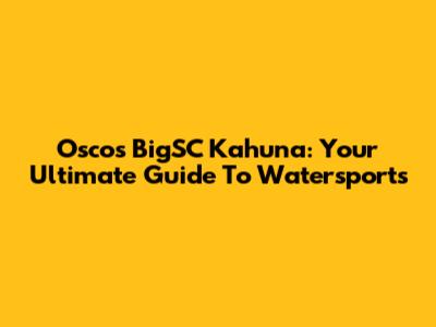Oscos BigSC Kahuna: Your Ultimate Guide To Watersports