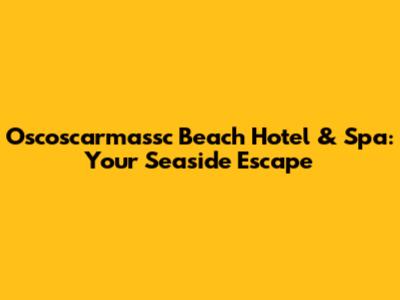 Oscoscarmassc Beach Hotel & Spa: Your Seaside Escape