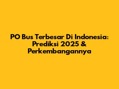 PO Bus Terbesar Di Indonesia: Prediksi 2025 & Perkembangannya