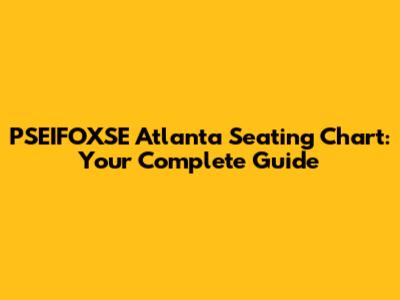 PSEIFOXSE Atlanta Seating Chart: Your Complete Guide