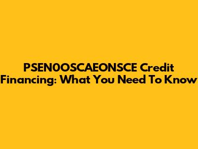 PSEN0OSCAEONSCE Credit Financing: What You Need To Know