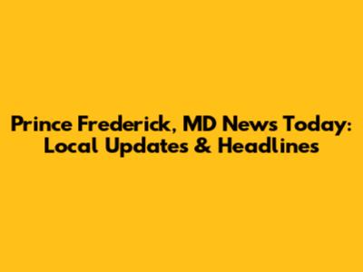 Prince Frederick, MD News Today: Local Updates & Headlines