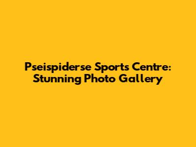Pseispiderse Sports Centre: Stunning Photo Gallery