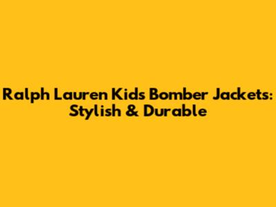Ralph Lauren Kids' Bomber Jackets: Stylish & Durable