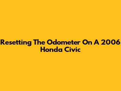 Resetting The Odometer On A 2006 Honda Civic