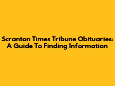Scranton Times Tribune Obituaries: A Guide To Finding Information