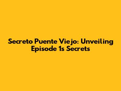 Secreto Puente Viejo: Unveiling Episode 1's Secrets
