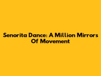 Senorita Dance: A Million Mirrors Of Movement