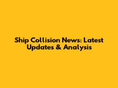 Ship Collision News: Latest Updates & Analysis