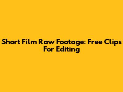 Short Film Raw Footage: Free Clips For Editing