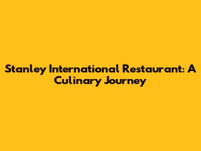 Stanley International Restaurant: A Culinary Journey