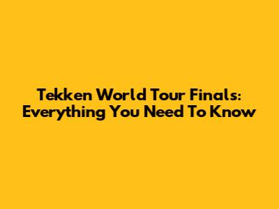 Tekken World Tour Finals: Everything You Need To Know