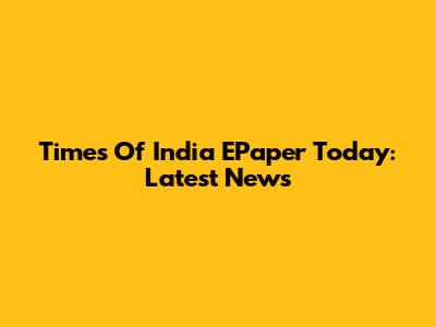 Times Of India EPaper Today: Latest News