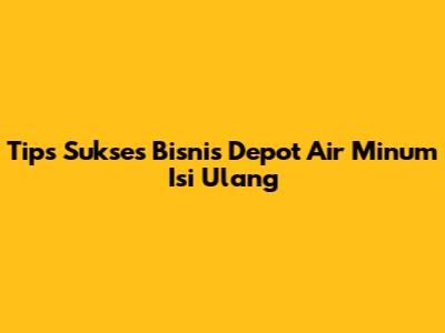 Tips Sukses Bisnis Depot Air Minum Isi Ulang