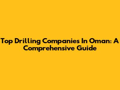 Top Drilling Companies In Oman: A Comprehensive Guide
