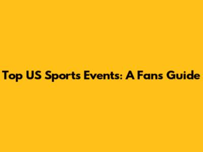 Top US Sports Events: A Fan's Guide