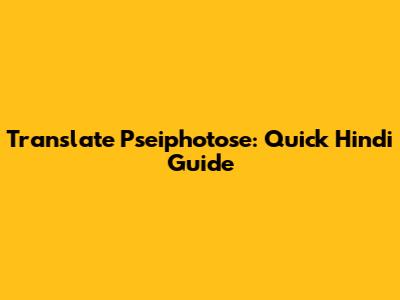 Translate Pseiphotose: Quick Hindi Guide