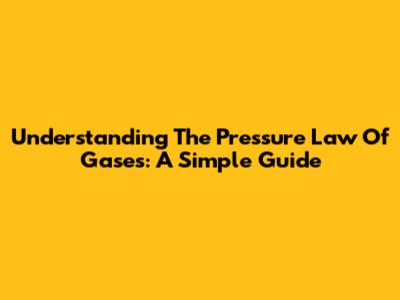 Understanding The Pressure Law Of Gases: A Simple Guide