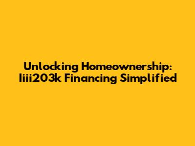 Unlocking Homeownership: Iiii203k Financing Simplified