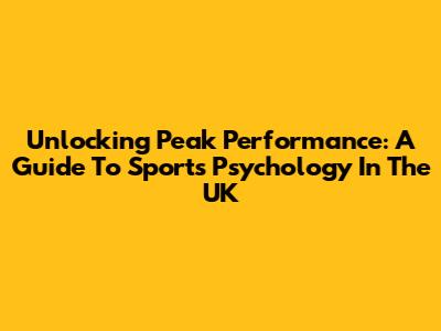 Unlocking Peak Performance: A Guide To Sports Psychology In The UK