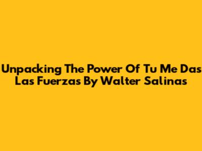 Unpacking The Power Of 'Tu Me Das Las Fuerzas' By Walter Salinas