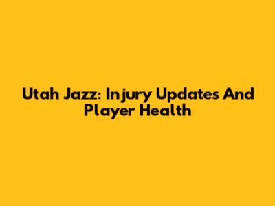 Utah Jazz: Injury Updates And Player Health