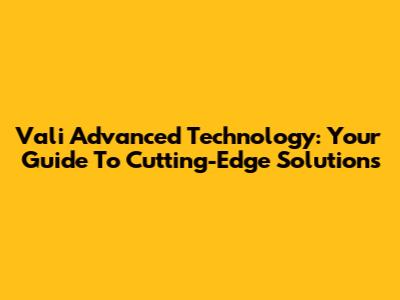 Vali Advanced Technology: Your Guide To Cutting-Edge Solutions