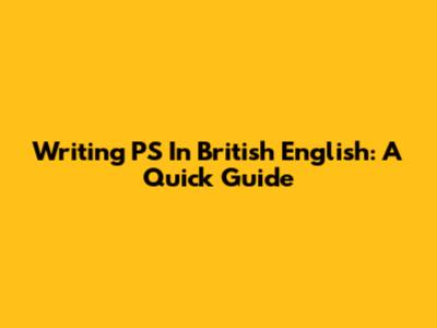 Writing PS In British English: A Quick Guide