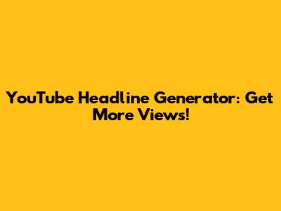 YouTube Headline Generator: Get More Views!